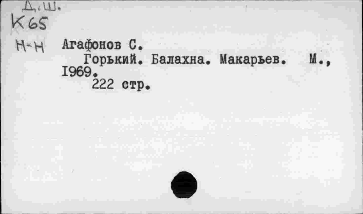 ﻿д<ш.
kž>s
H-Н Агафонов С.
Горький. Балахна. Макарьев. М., 1969.
222 стр.